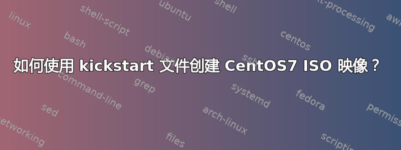 如何使用 kickstart 文件创建 CentOS7 ISO 映像？