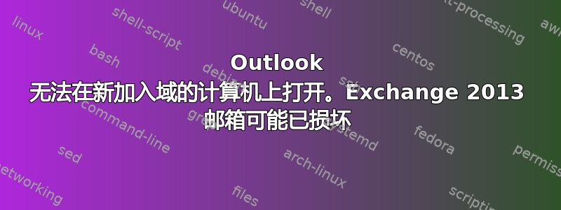 Outlook 无法在新加入域的计算机上打开。Exchange 2013 邮箱可能已损坏