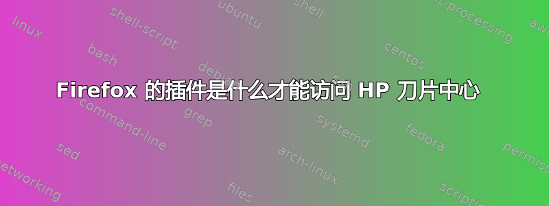 Firefox 的插件是什么才能访问 HP 刀片中心 