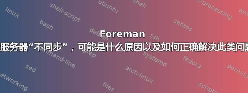 Foreman 显示服务器“不同步”，可能是什么原因以及如何正确解决此类问题？