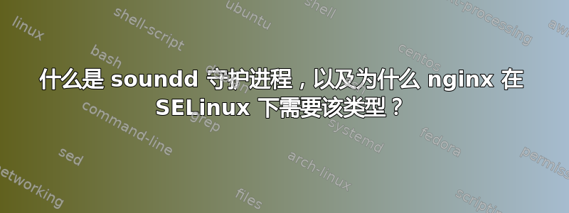 什么是 soundd 守护进程，以及为什么 nginx 在 SELinux 下需要该类型？