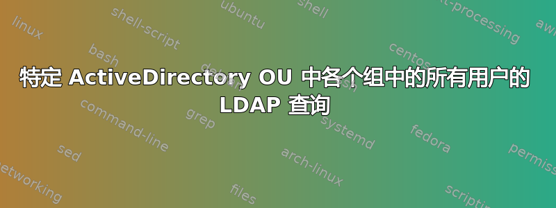 特定 ActiveDirectory OU 中各个组中的所有用户的 LDAP 查询