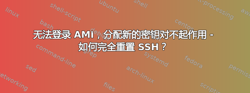 无法登录 AMI，分配新的密钥对不起作用 - 如何完全重置 SSH？