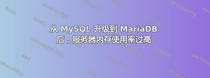 从 MySQL 升级到 MariaDB 后，服务器内存使用率过高