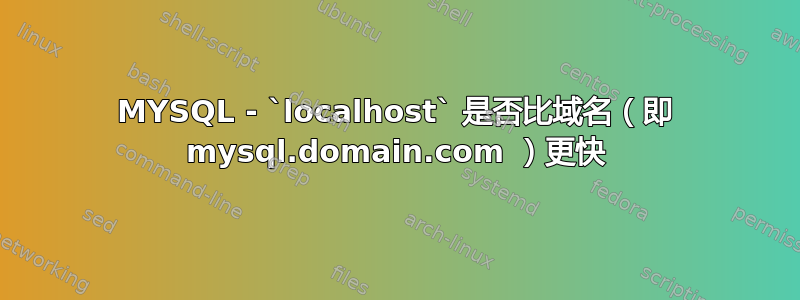 MYSQL - `localhost` 是否比域名（即 mysql.domain.com ）更快