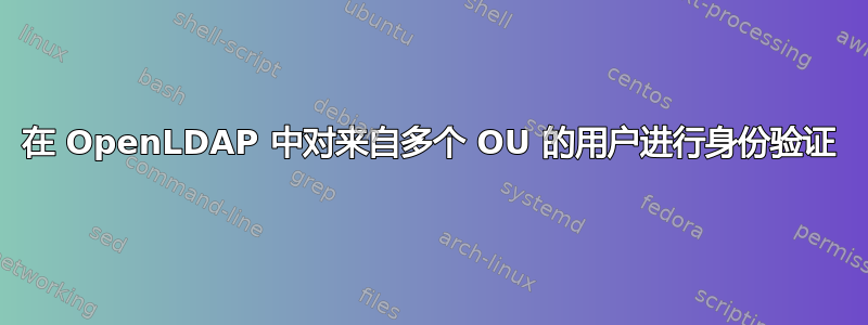 在 OpenLDAP 中对来自多个 OU 的用户进行身份验证