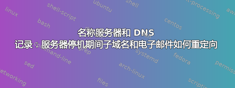 名称服务器和 DNS 记录：服务器停机期间子域名和电子邮件如何重定向