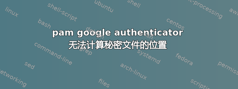 pam google authenticator 无法计算秘密文件的位置