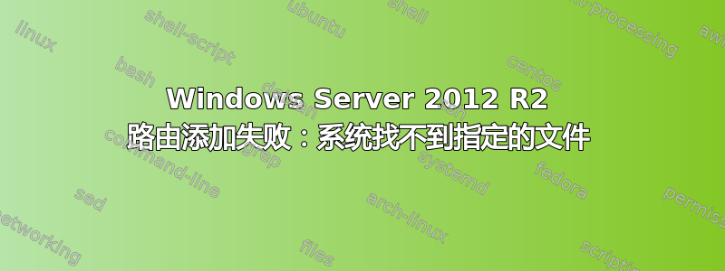 Windows Server 2012 R2 路由添加失败：系统找不到指定的文件