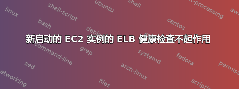 新启动的 EC2 实例的 ELB 健康检查不起作用