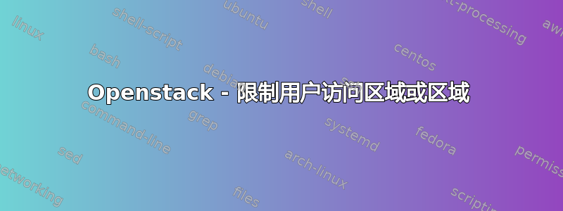 Openstack - 限制用户访问区域或区域