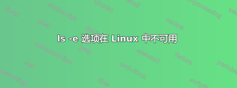 ls -e 选项在 Linux 中不可用