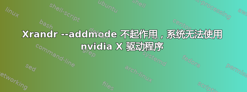 Xrandr --addmode 不起作用，系统无法使用 nvidia X 驱动程序