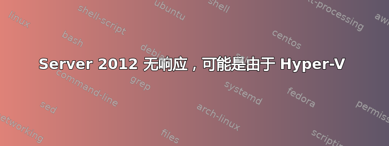 Server 2012 无响应，可能是由于 Hyper-V