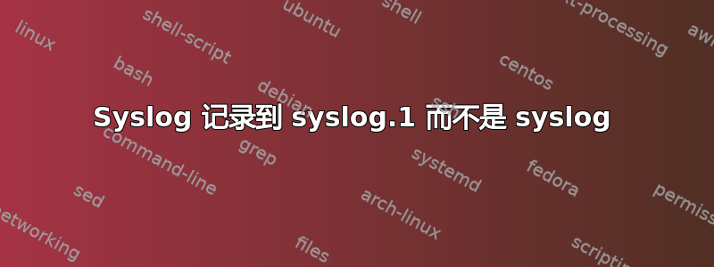 Syslog 记录到 syslog.1 而不是 syslog