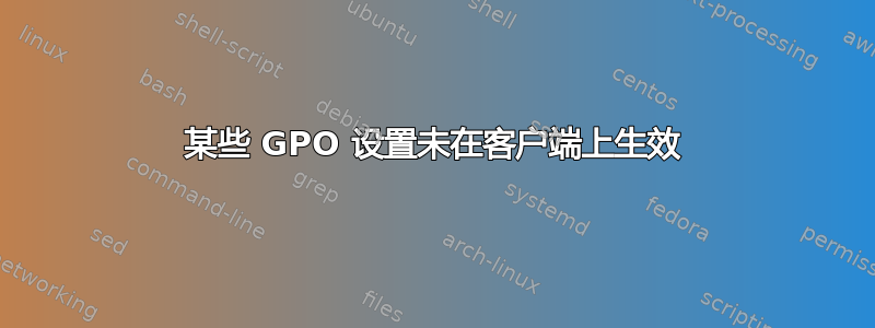 某些 GPO 设置未在客户端上生效