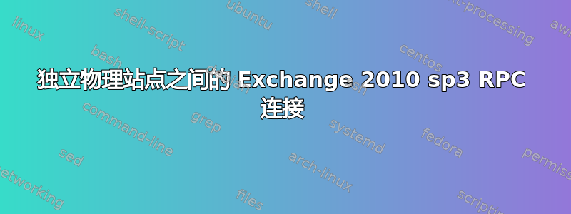 独立物理站点之间的 Exchange 2010 sp3 RPC 连接