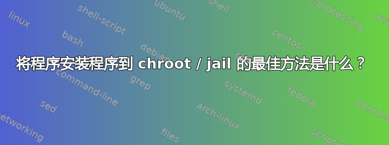 将程序安装程序到 chroot / jail 的最佳方法是什么？