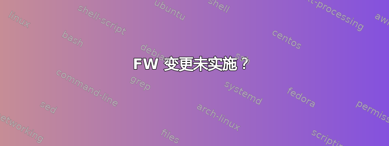 FW 变更未实施？