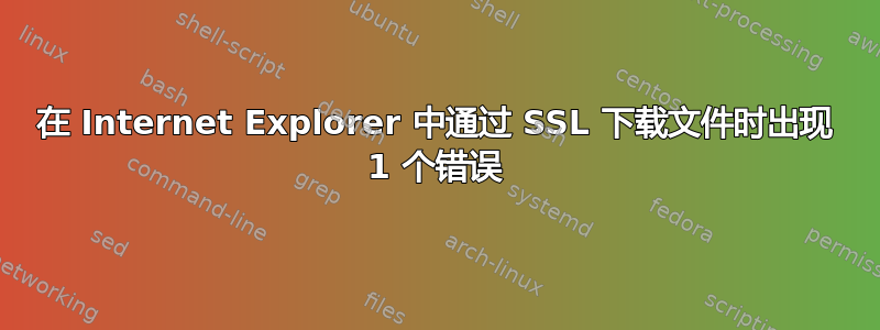 在 Internet Explorer 中通过 SSL 下载文件时出现 1 个错误