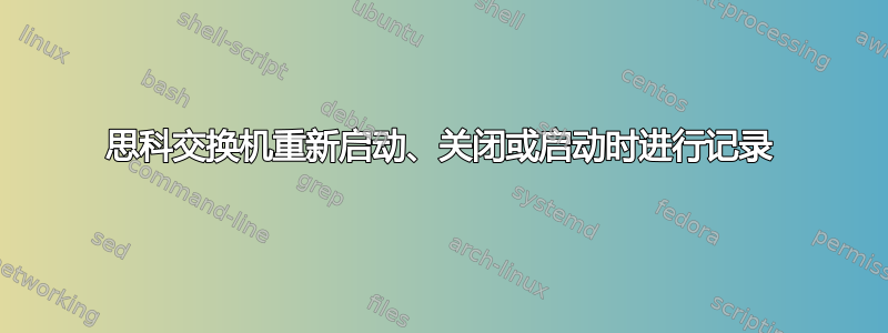 思科交换机重新启动、关闭或启动时进行记录