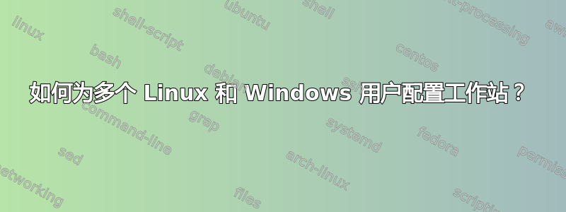 如何为多个 Linux 和 Windows 用户配置工作站？