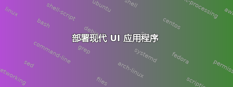 部署现代 UI 应用程序