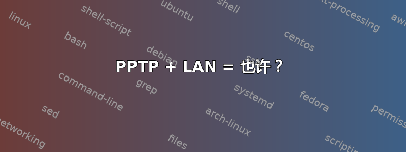 PPTP + LAN = 也许？