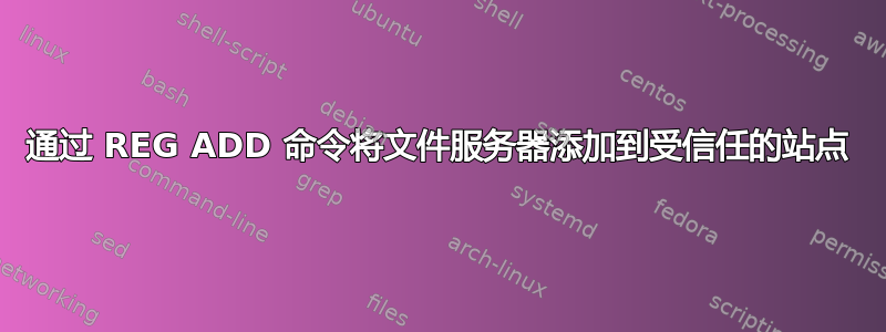 通过 REG ADD 命令将文件服务器添加到受信任的站点