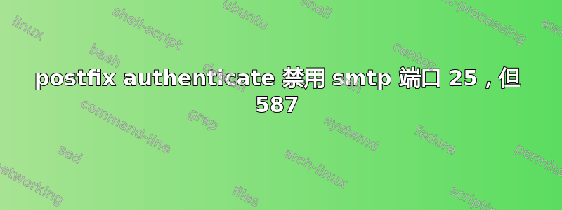 postfix authenticate 禁用 smtp 端口 25，但 587