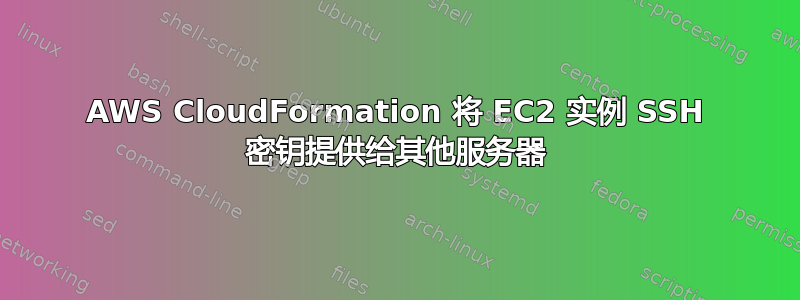 AWS CloudFormation 将 EC2 实例 SSH 密钥提供给其他服务器