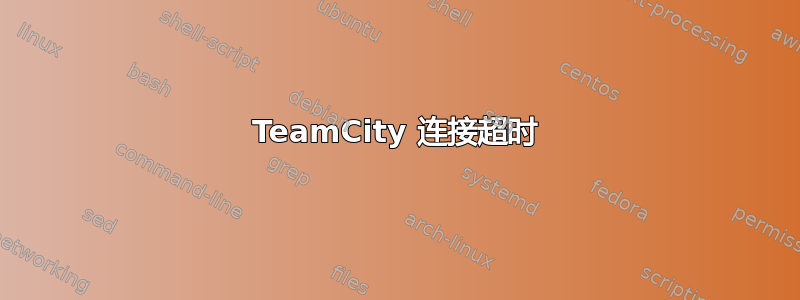 TeamCity 连接超时