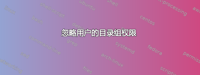 忽略用户的目录组权限