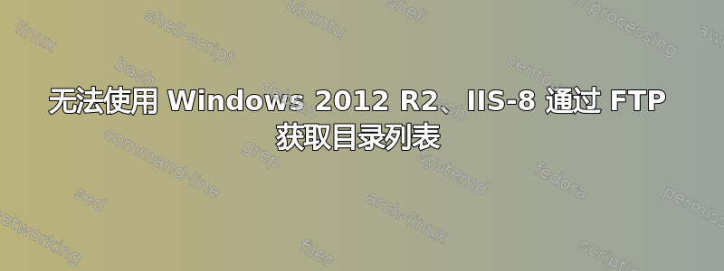 无法使用 Windows 2012 R2、IIS-8 通过 FTP 获取目录列表