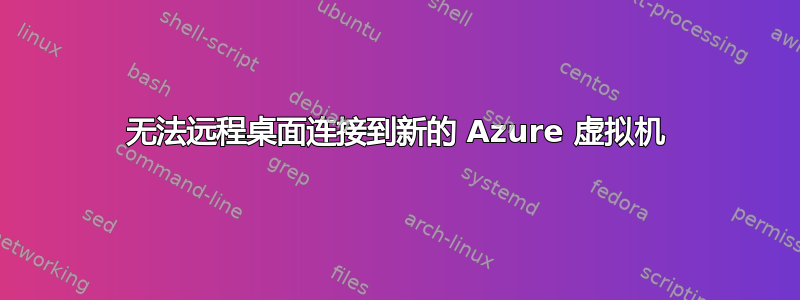 无法远程桌面连接到新的 Azure 虚拟机