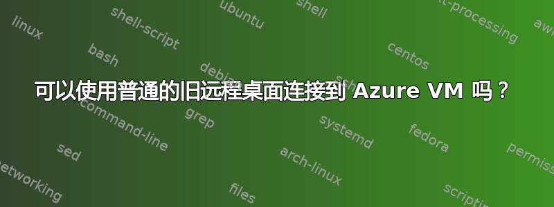 可以使用普通的旧远程桌面连接到 Azure VM 吗？