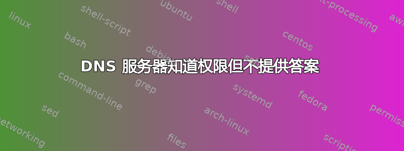 DNS 服务器知道权限但不提供答案