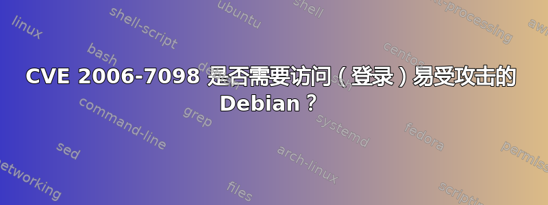 CVE 2006-7098 是否需要访问（登录）易受攻击的 Debian？