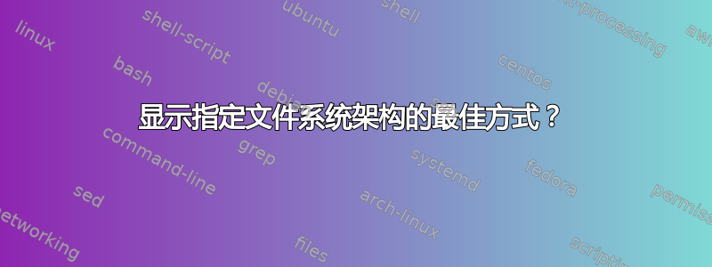 显示指定文件系统架构的最佳方式？