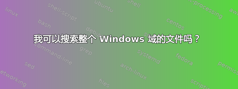 我可以搜索整个 Windows 域的文件吗？