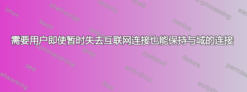 需要用户即使暂时失去互联网连接也能保持与域的连接