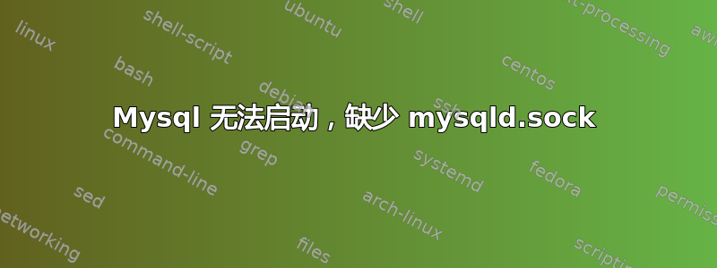 Mysql 无法启动，缺少 mysqld.sock