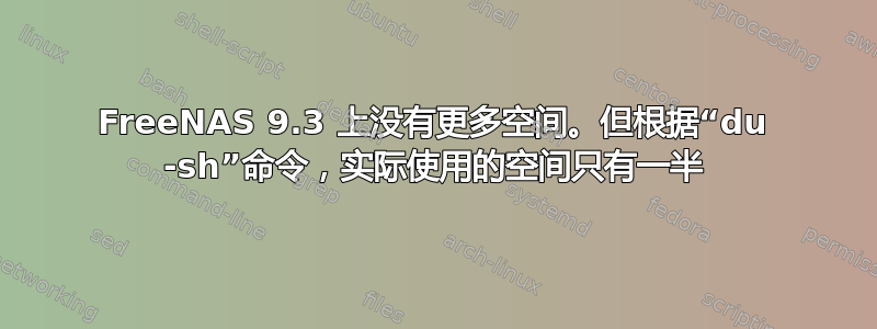 FreeNAS 9.3 上没有更多空间。但根据“du -sh”命令，实际使用的空间只有一半