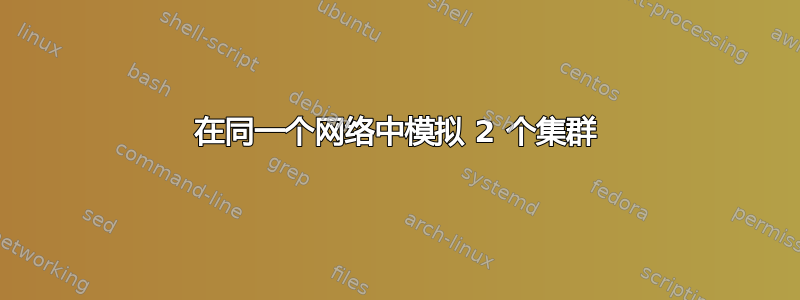 在同一个网络中模拟 2 个集群