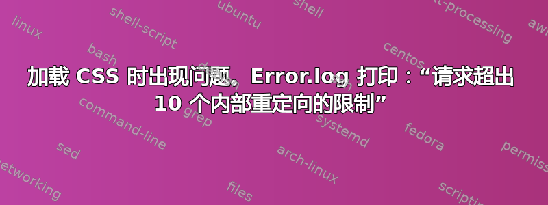 加载 CSS 时出现问题。Error.log 打印：“请求超出 10 个内部重定向的限制”