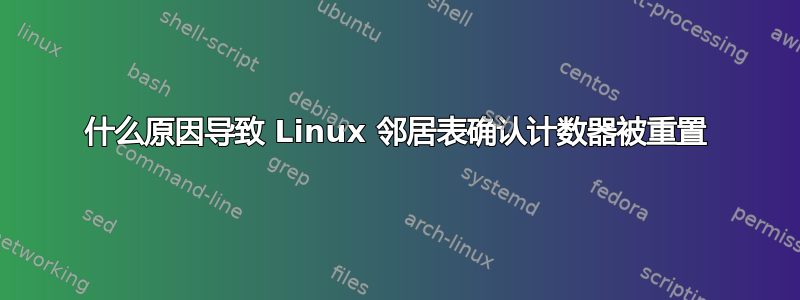 什么原因导致 Linux 邻居表确认计数器被重置