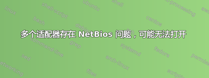 多个适配器存在 NetBios 问题，可能无法打开