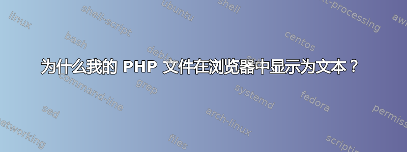 为什么我的 PHP 文件在浏览器中显示为文本？