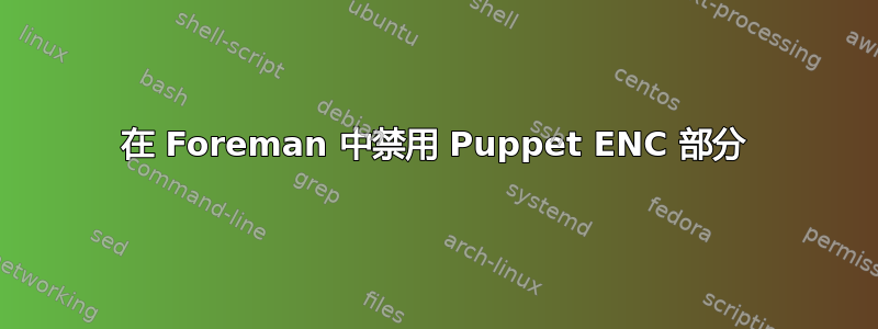 在 Foreman 中禁用 Puppet ENC 部分