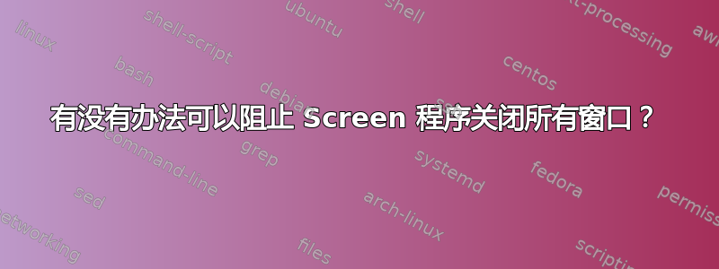 有没有办法可以阻止 Screen 程序关闭所有窗口？